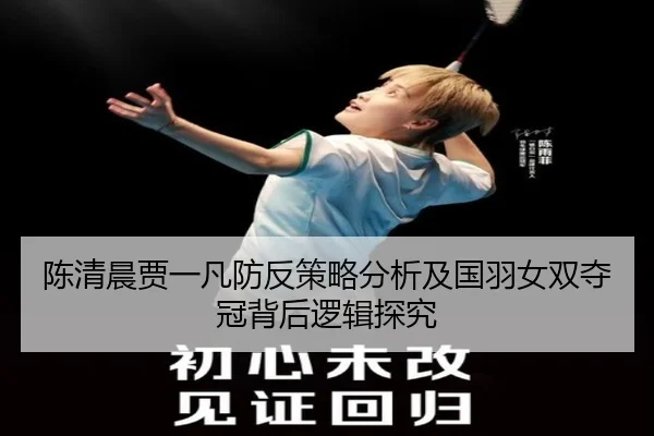陈清晨贾一凡防反策略分析及国羽女双夺冠背后逻辑探究