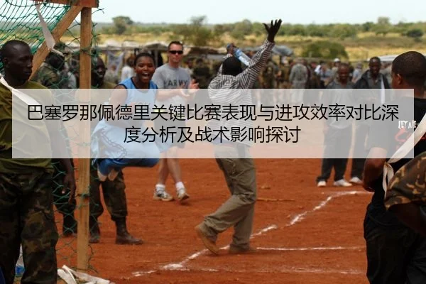 巴塞罗那佩德里关键比赛表现与进攻效率对比深度分析及战术影响探讨