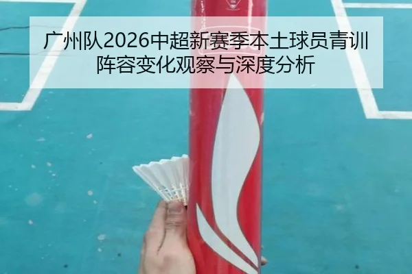 广州队2026中超新赛季本土球员青训阵容变化观察与深度分析